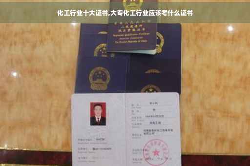 化工行业十大证书,大专化工行业应该考什么证书