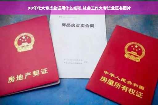 90年代大专毕业证用什么纸张,社会工作大专毕业证书图片