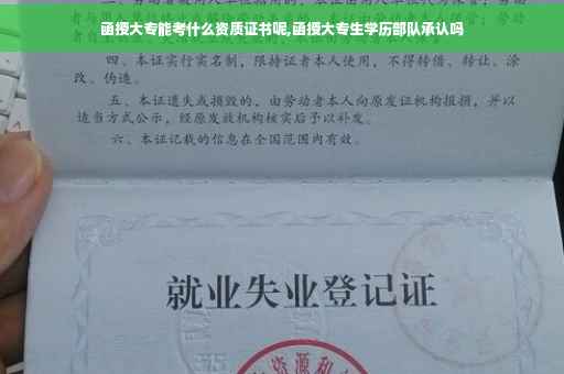 函授大专能考什么资质证书呢,函授大专生学历部队承认吗