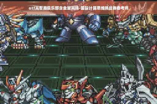 otf高智商俱乐部含金量高吗-国际计算思维挑战赛备考书 otf高智商俱乐部含金量高吗-国际计算思维挑战赛备考书