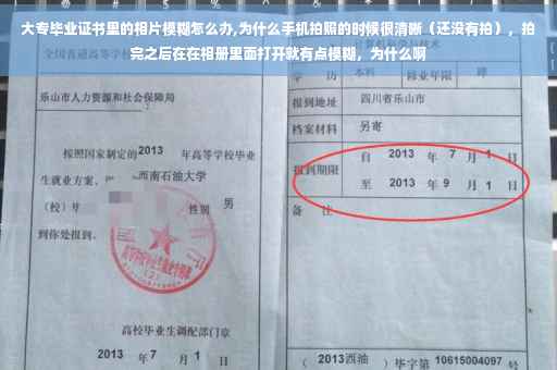 大专毕业证书里的相片模糊怎么办,为什么手机拍照的时候很清晰（还没有拍），拍完之后在在相册里面打开就有点模糊，为什么啊