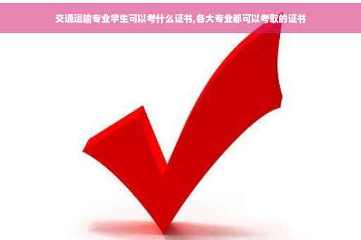 交通运输专业学生可以考什么证书,各大专业都可以考取的证书