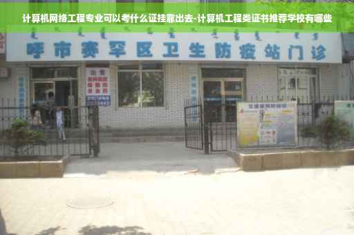 计算机网络工程专业可以考什么证挂靠出去-计算机工程类证书推荐学校有哪些
