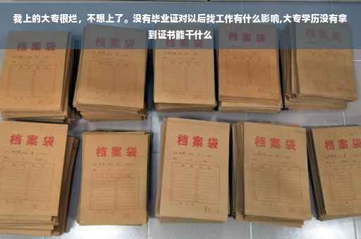 我上的大专很烂，不想上了。没有毕业证对以后找工作有什么影响,大专学历没有拿到证书能干什么