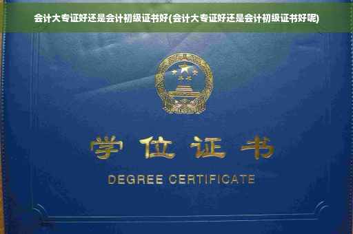 会计大专证好还是会计初级证书好(会计大专证好还是会计初级证书好呢)