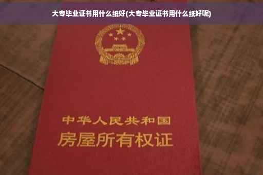 大专毕业证书用什么纸好(大专毕业证书用什么纸好呢)