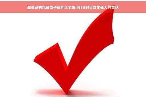 毕业证书包装带子图片大全集,寻10则可以笑死人的笑话