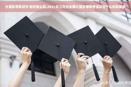 计算机等级证书 有时效么吗,2021年三月份全国计算机等级考试证书什么时间发放