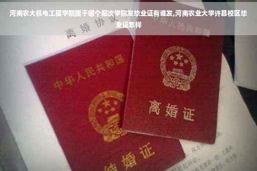 河南农大机电工程学院属于哪个层次学院发毕业证有谁发,河南农业大学许昌校区毕业证怎样