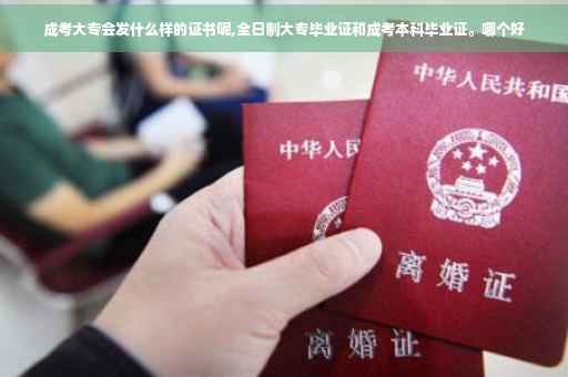 成考大专会发什么样的证书呢,全日制大专毕业证和成考本科毕业证。哪个好