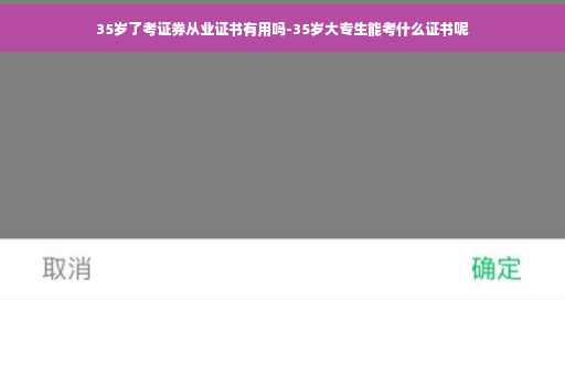 35岁了考证券从业证书有用吗-35岁大专生能考什么证书呢