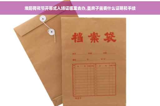淮阳荷花节开幕式入场证哪里去办,盖房子需要什么证明和手续