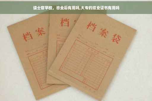读士官学校，毕业后有用吗,大专的结业证书有用吗