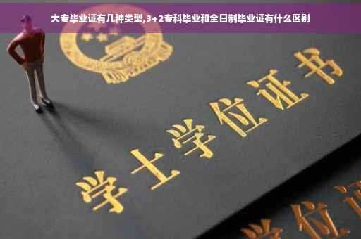 大专毕业证有几种类型,3+2专科毕业和全日制毕业证有什么区别