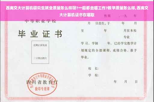 西南交大计算机研究生就业质量怎么样呀?一般都去哪工作?教学质量怎么样,西南交大计算机证书在哪取