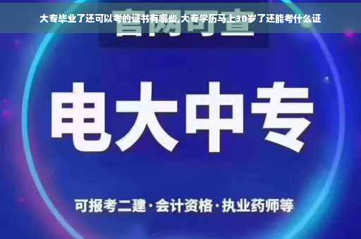 大专毕业了还可以考的证书有哪些,大专学历马上30岁了还能考什么证