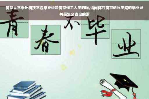 南京大学泰州科技学院毕业证是南京理工大学的吗,请问你的南京炮兵学院的毕业证书是怎么查询的啊