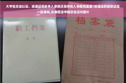 大学生毕业以后，派遣证是由本人拿着还是存在人事局档案里?派遣证和报到证是一回事吗,长春经济学院毕业证书图片