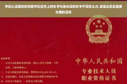 学历认证遇到的问题学历证书上的名字与身份证的名字不同怎么办,宝宝出生后需要办理的证件