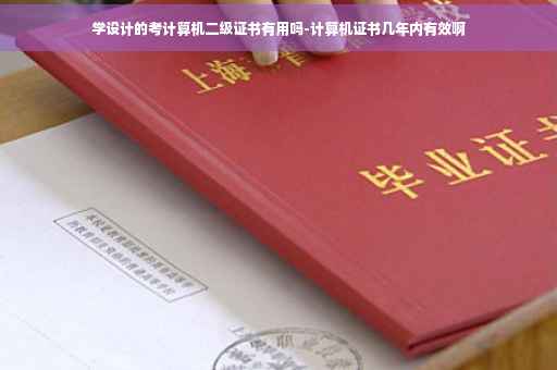 学设计的考计算机二级证书有用吗-计算机证书几年内有效啊