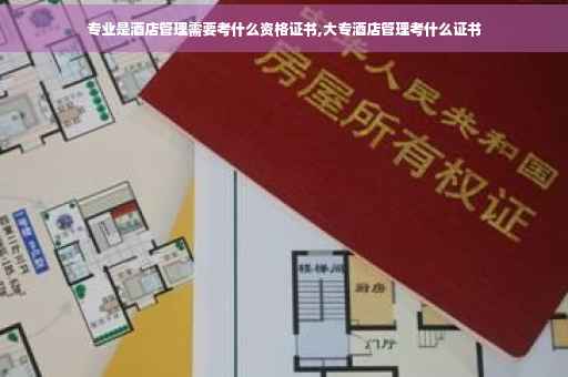 专业是酒店管理需要考什么资格证书,大专酒店管理考什么证书