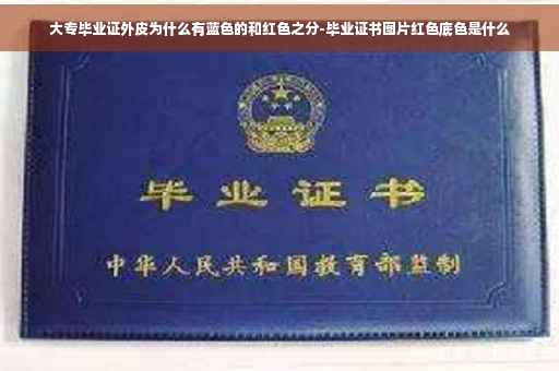 大专毕业证外皮为什么有蓝色的和红色之分-毕业证书图片红色底色是什么