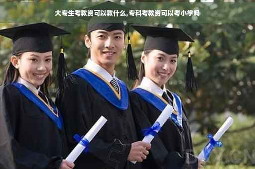 大专生考教资可以教什么,专科考教资可以考小学吗