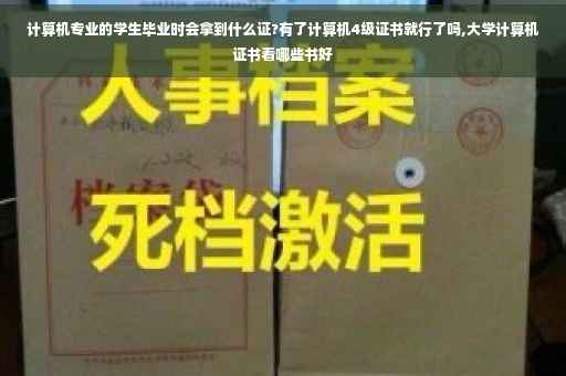 计算机专业的学生毕业时会拿到什么证?有了计算机4级证书就行了吗,大学计算机证书看哪些书好