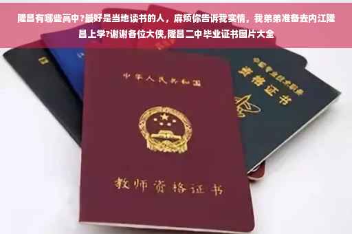 隆昌有哪些高中?最好是当地读书的人,麻烦你告诉我实情,我弟弟准备去内江隆昌上学?谢谢各位大侠,隆昌二中毕业证书图片大全 隆昌有哪些高中?最好是当地读书的人,麻烦你告诉我实情,我弟弟准备去内江隆昌上学?谢谢各位大侠,隆昌二中毕业证书图片大全