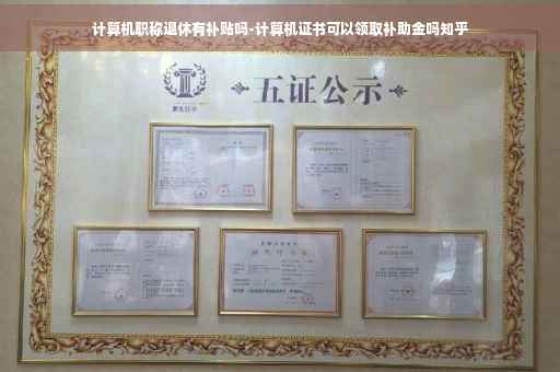 计算机职称退休有补贴吗-计算机证书可以领取补助金吗知乎 计算机职称退休有补贴吗-计算机证书可以领取补助金吗知乎