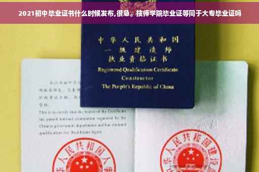 2021初中毕业证书什么时候发布,很急。技师学院毕业证等同于大专毕业证吗