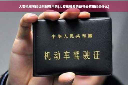 大专机械考的证书最有用的(大专机械考的证书最有用的是什么)