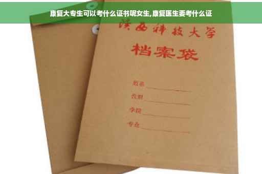 康复大专生可以考什么证书呢女生,康复医生要考什么证