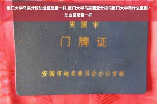 厦门大学马来分校毕业证是否一样,厦门大学马来西亚分校与厦门大学有什么区别?毕业证是否一样
