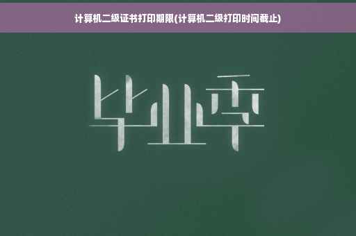 计算机二级证书打印期限(计算机二级打印时间截止) 计算机二级证书打印期限(计算机二级打印时间截止)