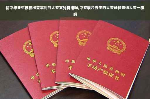 初中毕业生技校出来拿到的大专文凭有用吗,中专联合办学的大专证和普通大专一样吗