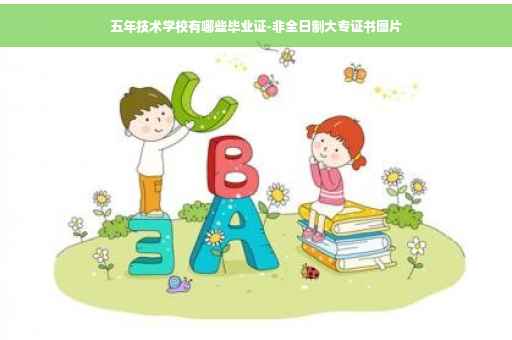五年技术学校有哪些毕业证-非全日制大专证书图片