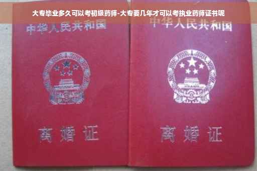 大专毕业多久可以考初级药师-大专要几年才可以考执业药师证书呢