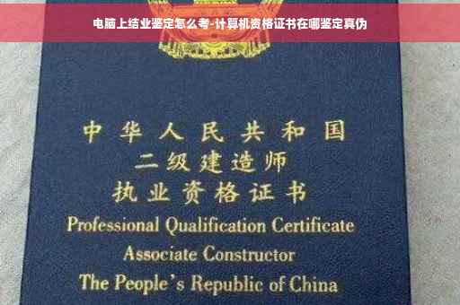 电脑上结业鉴定怎么考-计算机资格证书在哪鉴定真伪