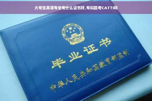 大专生英语专业考什么证书好,专科能考CATTI吗