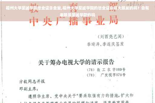福州大学至诚学院毕业证含金量,福州大学至诚学院的毕业证由福大颁发的吗？会有表明是至诚学院的吗
