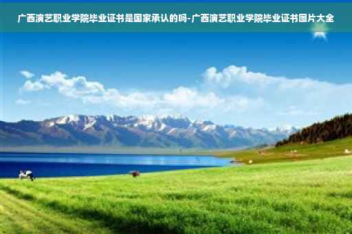 广西演艺职业学院毕业证书是国家承认的吗-广西演艺职业学院毕业证书图片大全