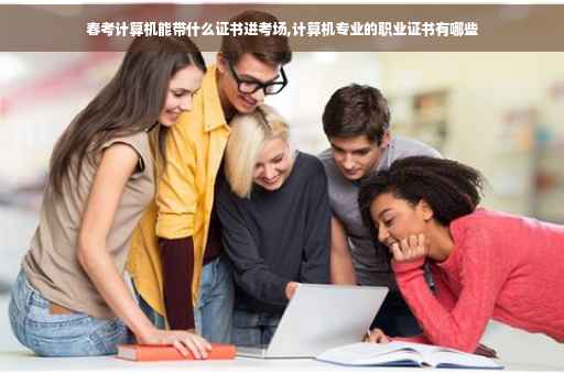 春考计算机能带什么证书进考场,计算机专业的职业证书有哪些