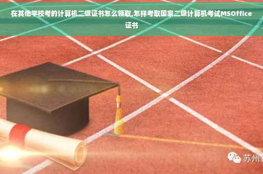 在其他学校考的计算机二级证书怎么领取,怎样考取国家二级计算机考试MSOffice证书