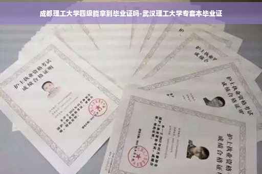 成都理工大学四级能拿到毕业证吗-武汉理工大学专套本毕业证