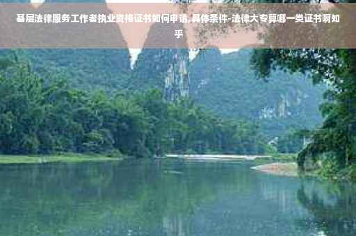 基层法律服务工作者执业资格证书如何申请,具体条件-法律大专算哪一类证书啊知乎
