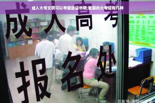 成人大专文聘可以考哪些证书呢,我国的大专证有几种