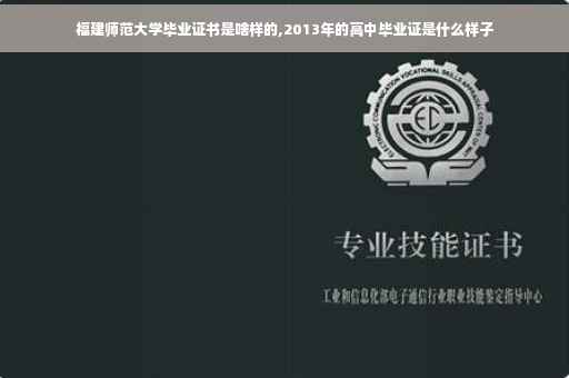 福建师范大学毕业证书是啥样的,2013年的高中毕业证是什么样子