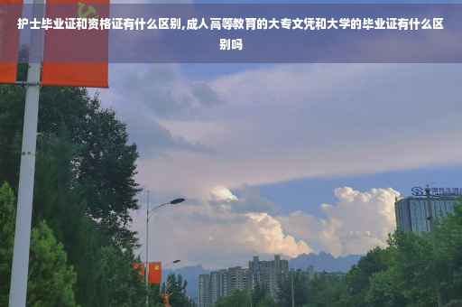 护士毕业证和资格证有什么区别,成人高等教育的大专文凭和大学的毕业证有什么区别吗