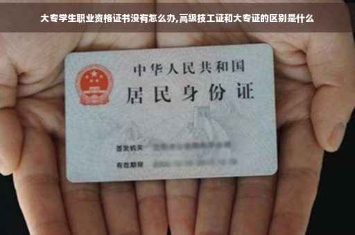 大专学生职业资格证书没有怎么办,高级技工证和大专证的区别是什么